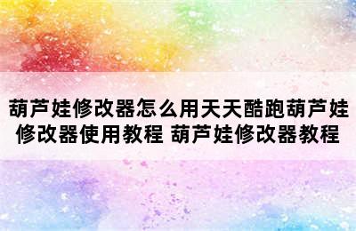 葫芦娃修改器怎么用天天酷跑葫芦娃修改器使用教程 葫芦娃修改器教程